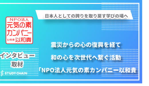 震災からの心の復興を経て〜日本人としての誇りを取り戻す全国的な学びの場へ「NPO法人元気の素カンパニー以和貴」