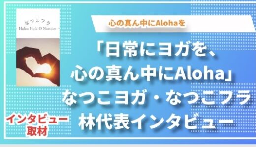 「日常にヨガを、心の真ん中にAloha」なつこヨガ・なつこフラ林代表インタビュー
