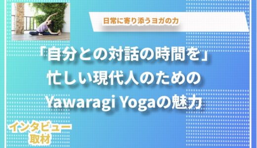 「自分との対話の時間を」忙しい現代人のためのYawaragi Yogaの魅力