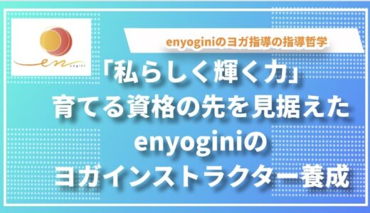 「私らしく輝く力」を育てる―資格の先を見据えた、enyoginiのヨガインストラクター養成