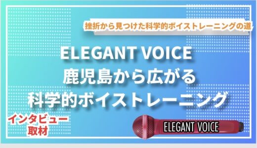 ELEGANT VOICE – 鹿児島から広がる科学的ボイストレーニングの世界