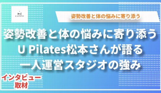 姿勢改善と体の悩みに寄り添う〜U Pilates松本さんが語る一人運営スタジオの強み
