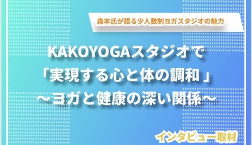 KAKOYOGAスタジオで実現する心と体の調和 〜森本オーナーが語るヨガと健康の深い関係〜