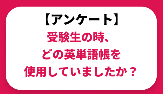 受験生の時、どの英単語帳を使っていたかアンケート結果を紹介します。