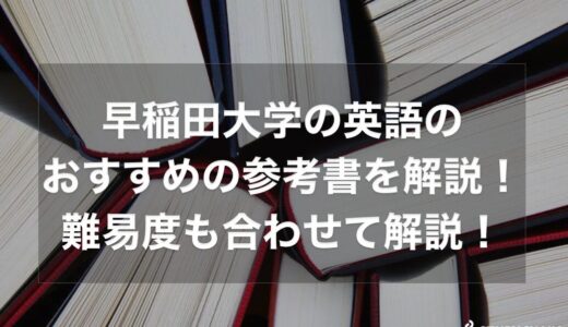 早稲田大学の英語のおすすめの参考書を徹底解説！難易度も合わせて解説！