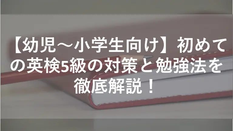 【幼児～小学生向け】初めての英検5級の対策と勉強法を徹底解説！
