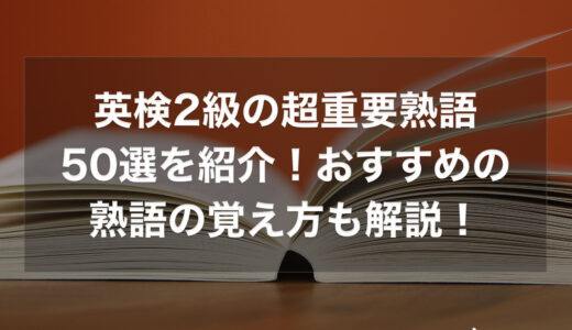 英検2級の超重要熟語50選を紹介！おすすめの熟語の覚え方も解説！