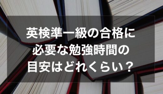 英検準一級の合格に必要な勉強時間の目安はどれくらい？勉強法と勉強計画も解説！