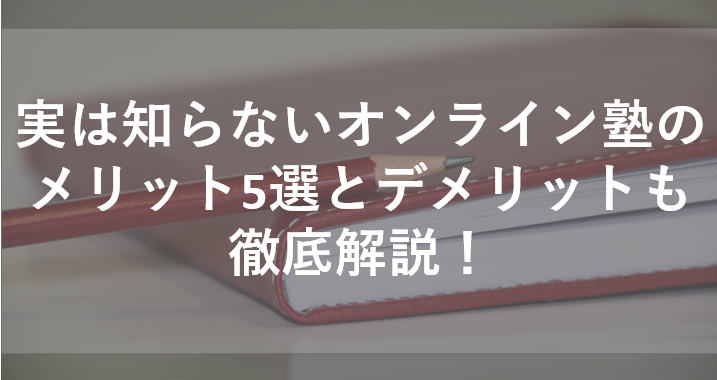 実は知らないオンライン塾のメリット5選とデメリットも徹底解説！