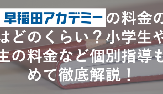 早稲田アカデミーの料金の相場はどのくらい？小学生や中学生の料金など個別指導も含めて徹底解説！