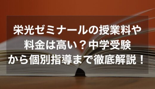 栄光ゼミナールの授業料や料金は高い？中学受験から個別指導まで幅広く徹底解説！