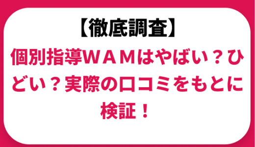 個別指導ＷＡＭはやばい？ひどい？実際の口コミと評判をもとに徹底検証！　